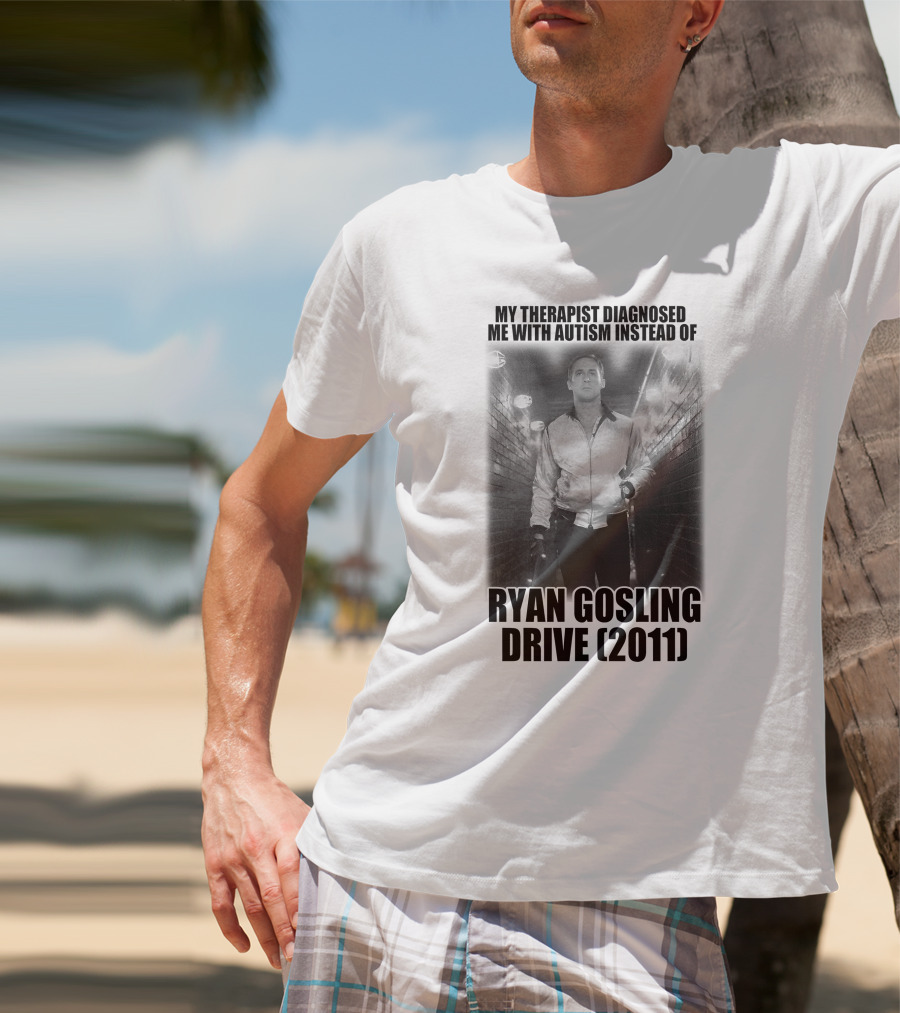 My Therapist Diagnosed Me With Autism Instead Of Ryan Gosling Drive 2011 T-Shirt