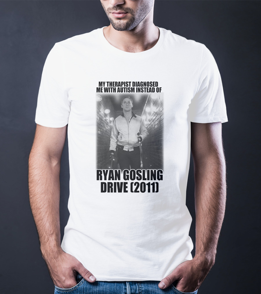My Therapist Diagnosed Me With Autism Instead Of Ryan Gosling Drive 2011 T-Shirt