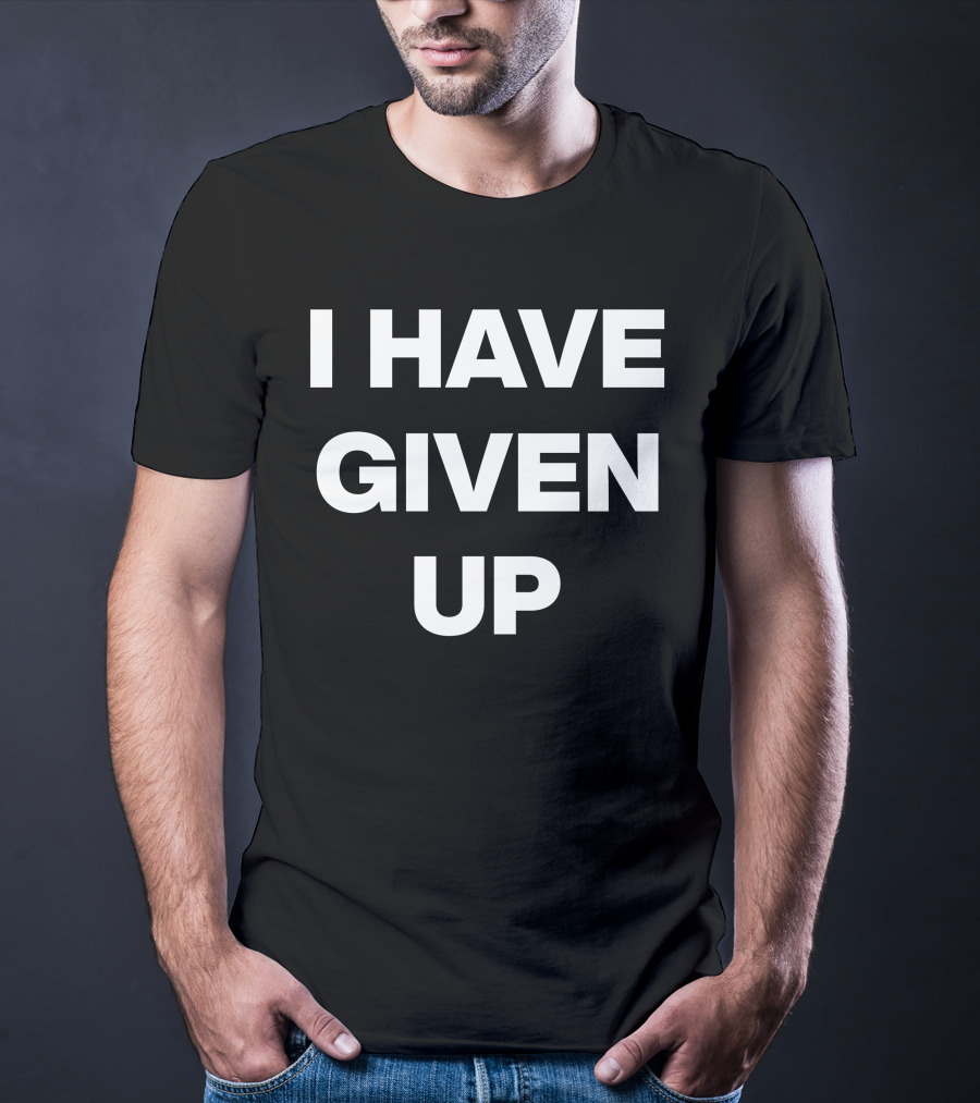 I Have Given Up Meme T-Shirt