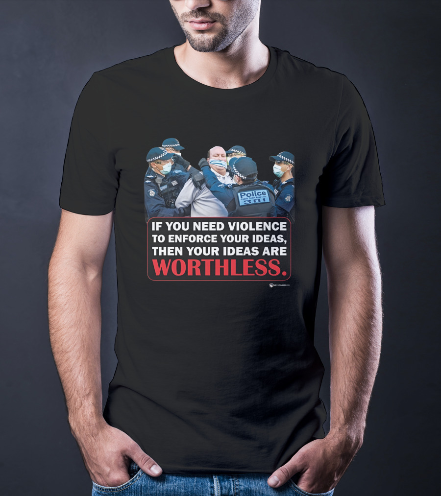 If You Need Violence To Enforce Your Ideas Then Your Ideas Are Worthless Police Officers Restraining Man T-Shirt