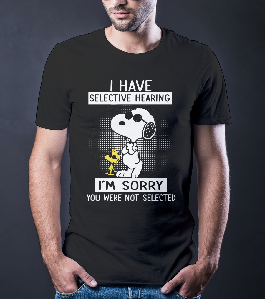 I Have Selective Hearing Snoopy And Woodstock I'm Sorry You Were Not Selected T-Shirt