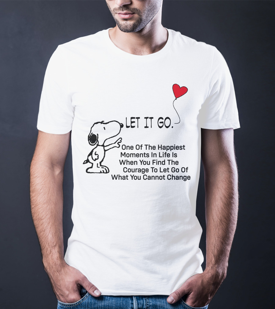 LET IT GO Snoopy One Of The Happiest Moments In Life Is When You Find The Courage To Let Go Of What You Cannot Change T-Shirt