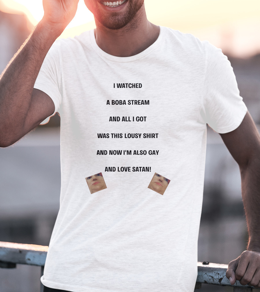 I Watched A Boba Stream And All I Got Was This Lousy Shirt And Now I'm Also Gay And Love Satan T-Shirt