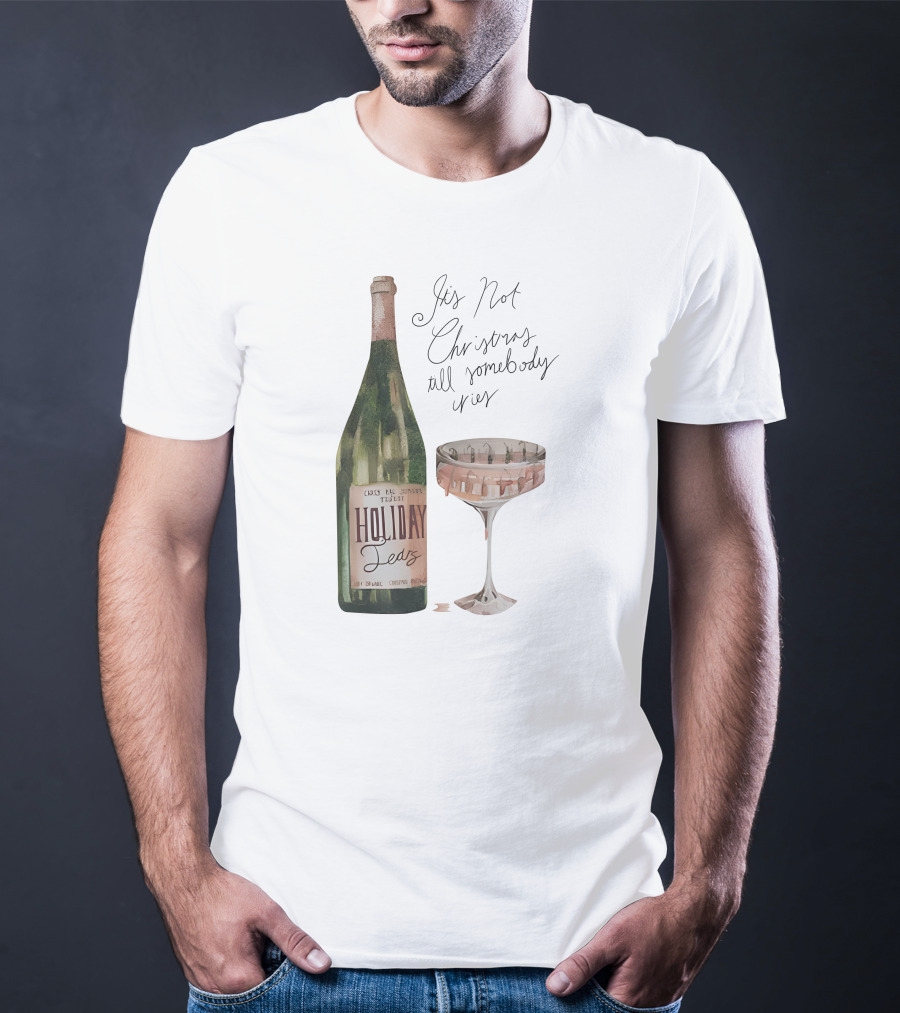 Holiday Tears It's Not Christmas Till Somebody Cries Wine Bottle And Glass T-Shirt
