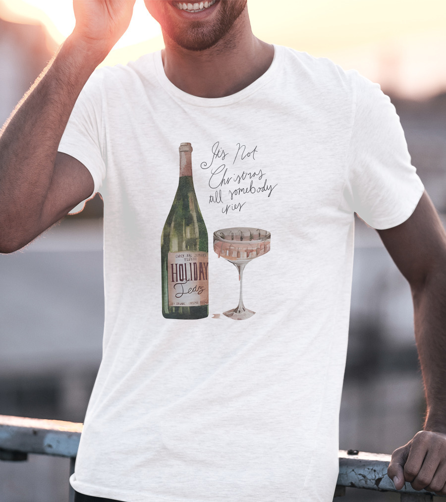 Holiday Tears It's Not Christmas Till Somebody Cries Wine Bottle And Glass T-Shirt