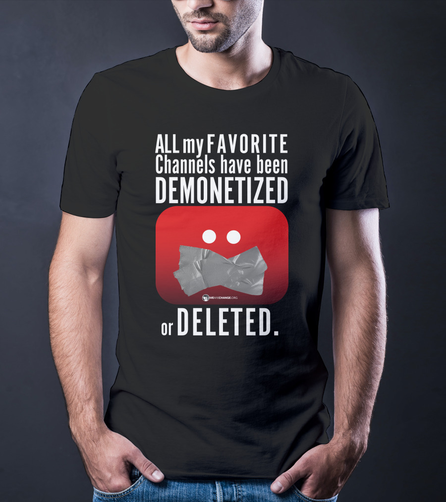 ALL My FAVORITE Channels Have Been DEMONETIZED Or DELETED T-Shirt