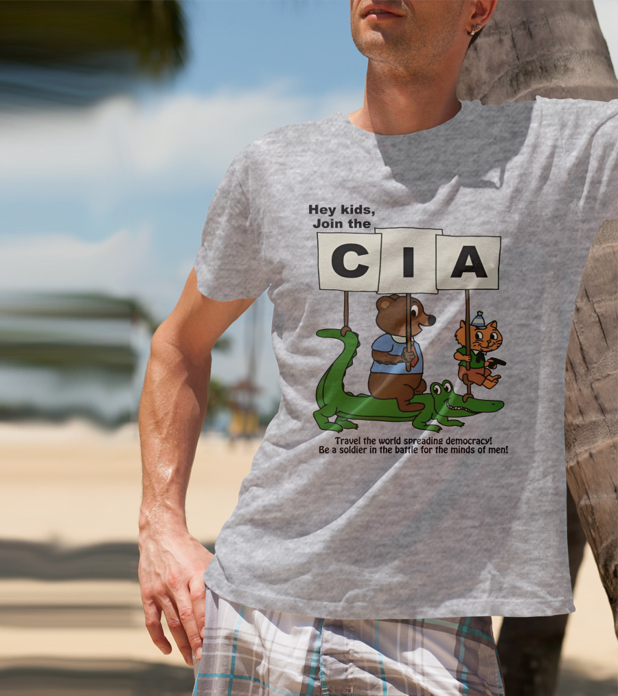 Hey Kids Join The CIA Travel The World Spreading Democracy Be A Soldier In The Battle For The Minds Of Men T-Shirt