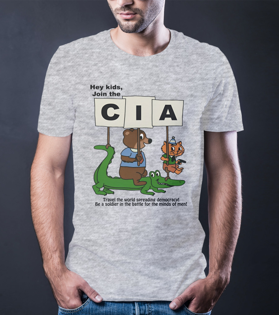 Hey Kids Join The CIA Travel The World Spreading Democracy Be A Soldier In The Battle For The Minds Of Men T-Shirt