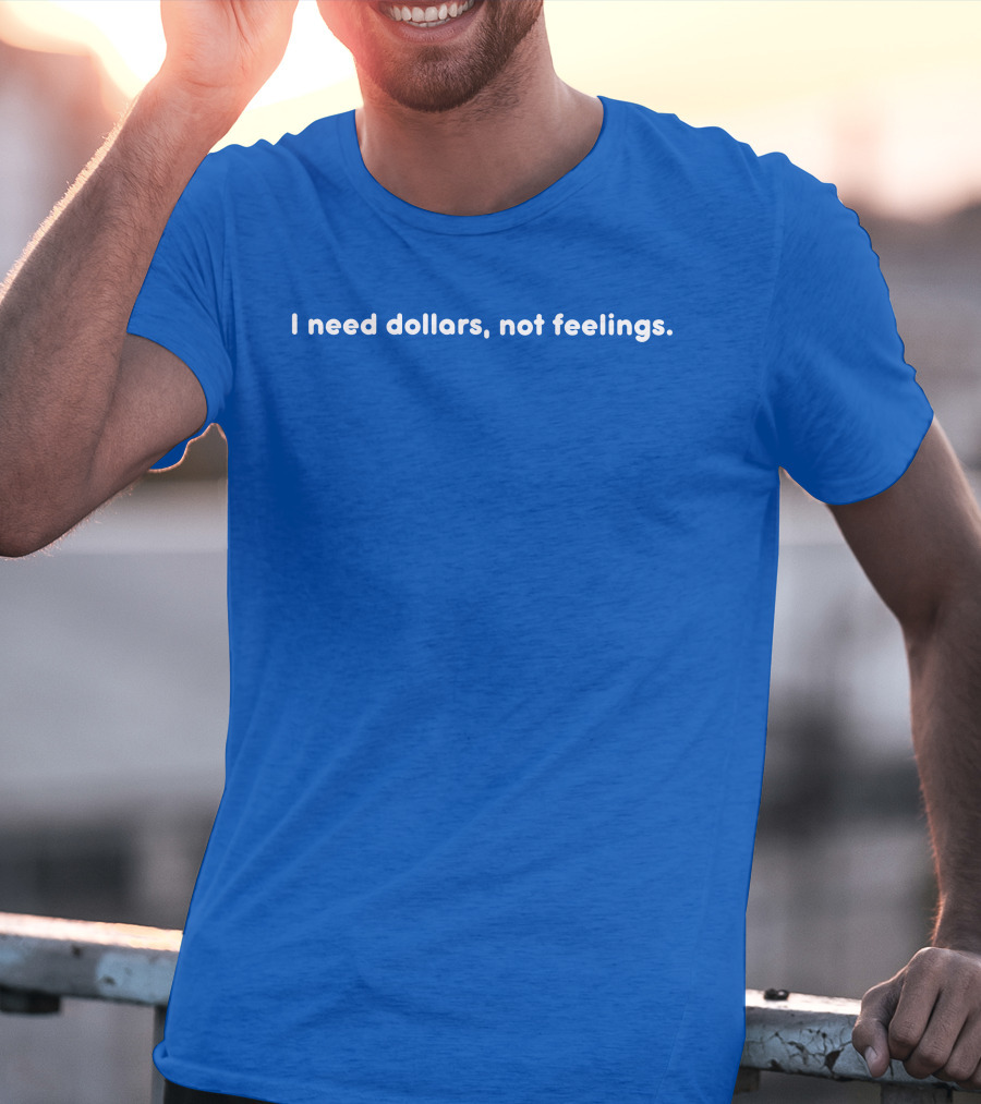 I Need Dollars Not Feelings T-Shirt