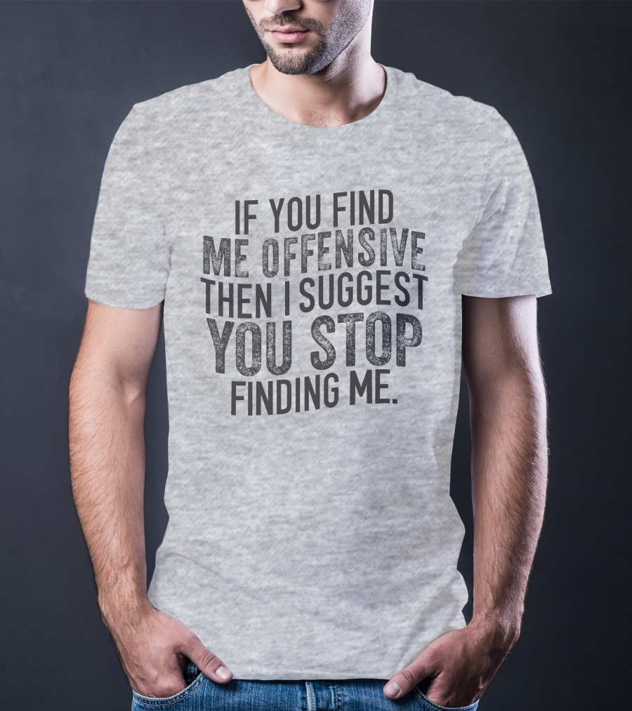 If You Find Me Offensive Then I Suggest You Stop Finding Me T-Shirt