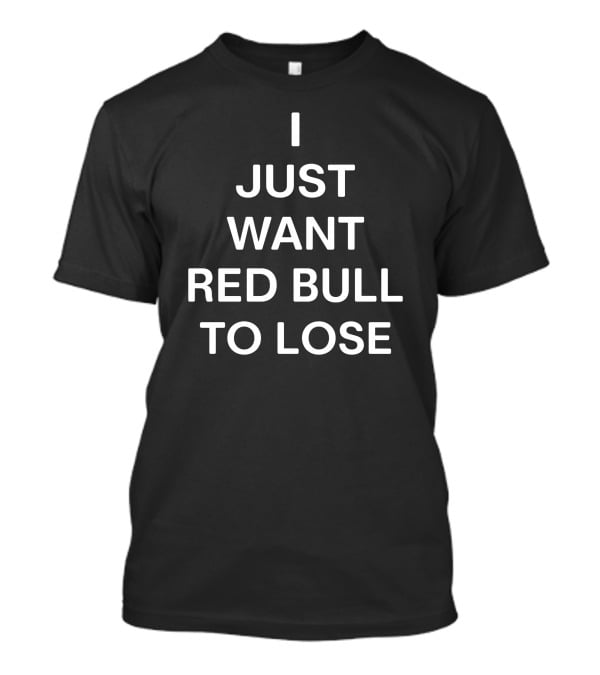 I Just Want Red Bull To Lose T-Shirt