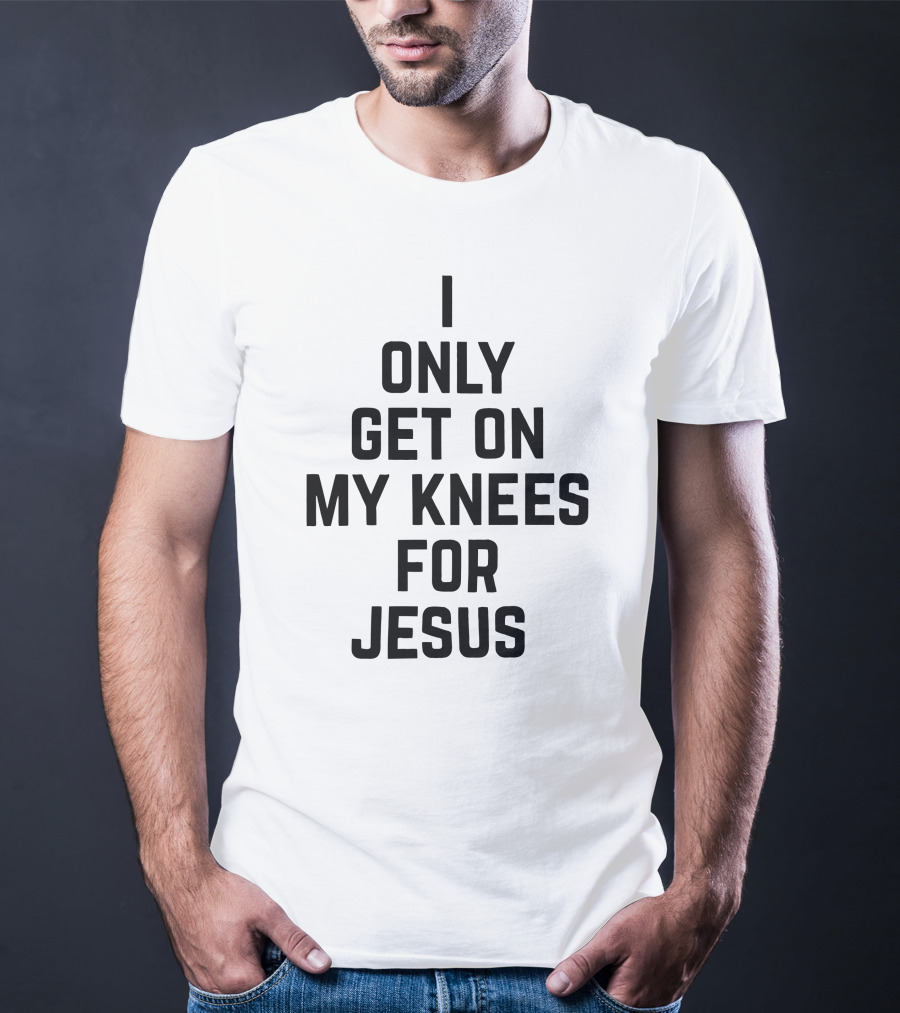 Rae Of Sunshine I Only Get On My Knees For Jesus T-Shirt