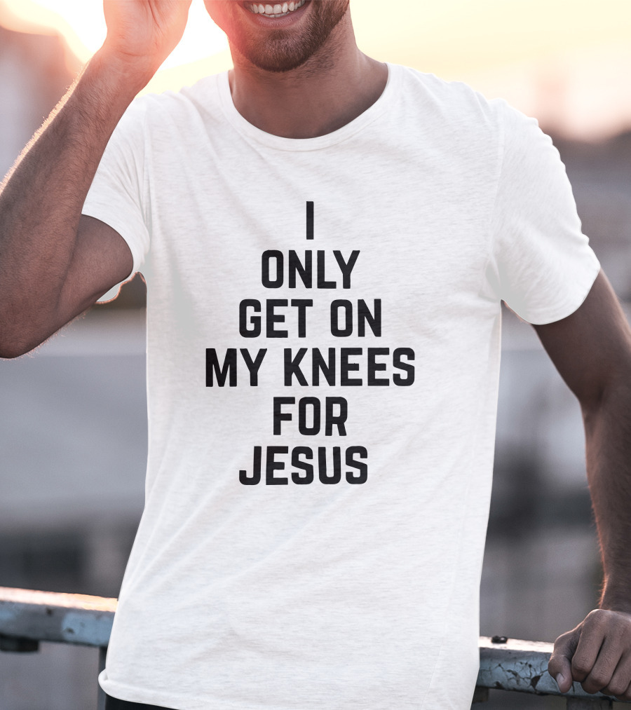 Rae Of Sunshine I Only Get On My Knees For Jesus T-Shirt