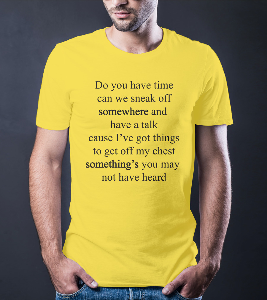 Translatedtees Do You Have Time Can We Sneak Off Somewhere And Have A Talk Cause I've Got Things To Get Off My Chest Something's You May Not Have Heard T-Shirt