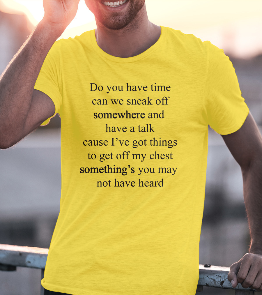 Translatedtees Do You Have Time Can We Sneak Off Somewhere And Have A Talk Cause I've Got Things To Get Off My Chest Something's You May Not Have Heard T-Shirt