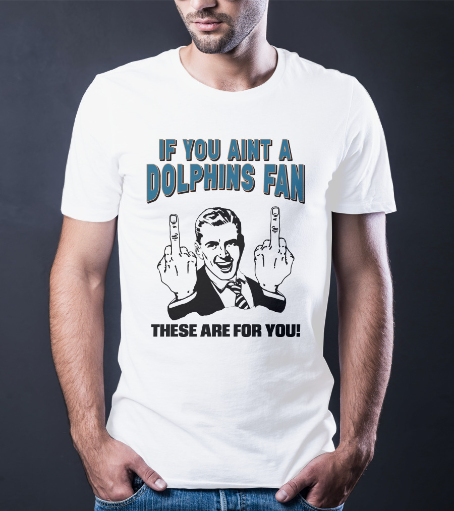 If You Aint A Dolphins Fan These Are For You T-Shirt