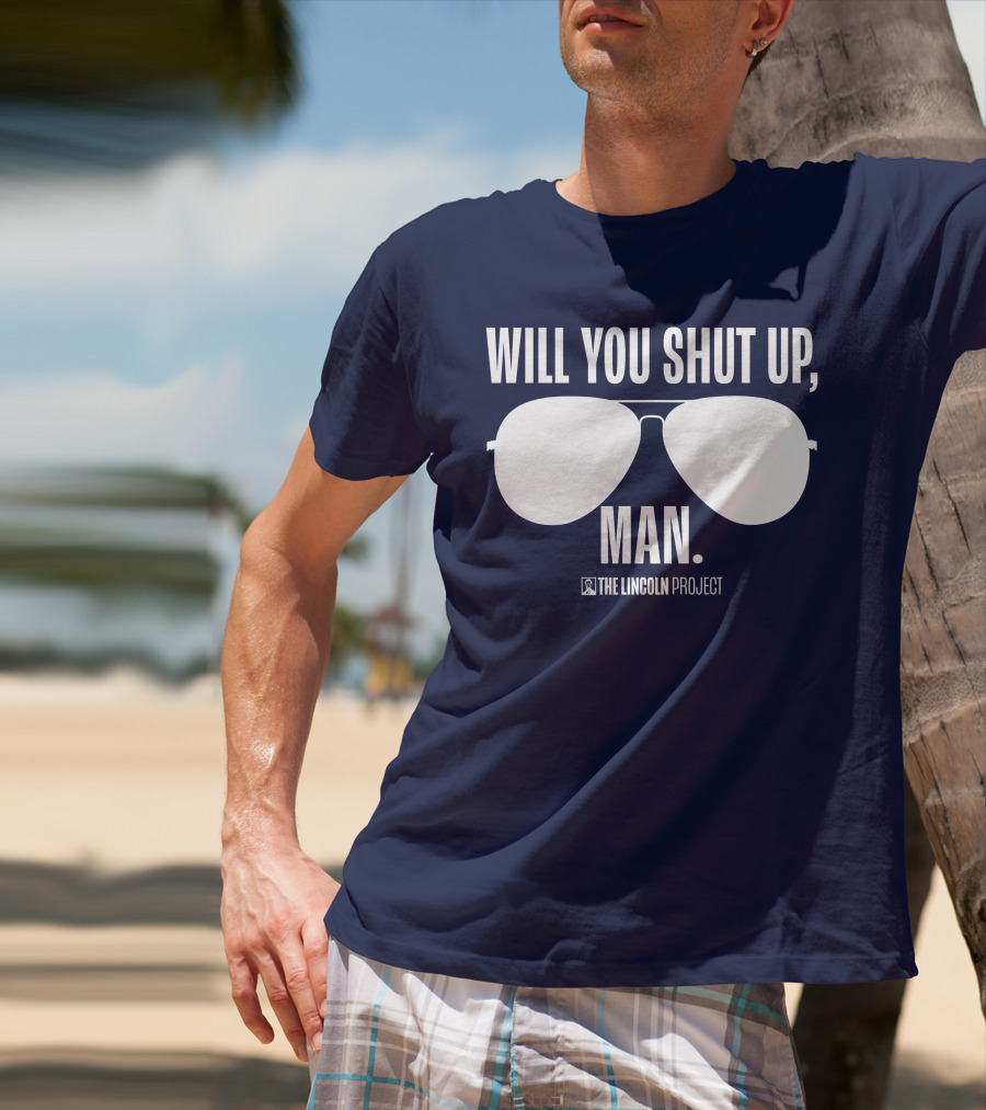 Will You Shut Up Man The Lincoln Project Sunglasses T-Shirt