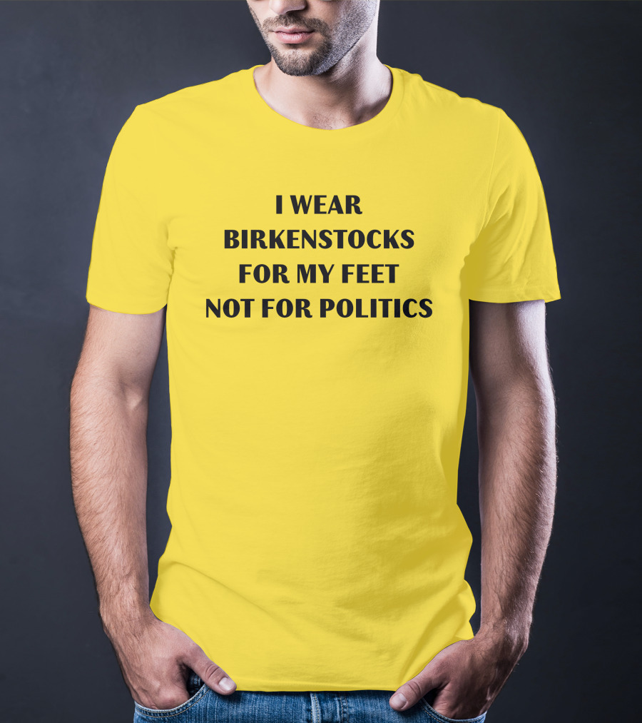 I Wear Birkenstocks For My Feet Not For Politics T-Shirt