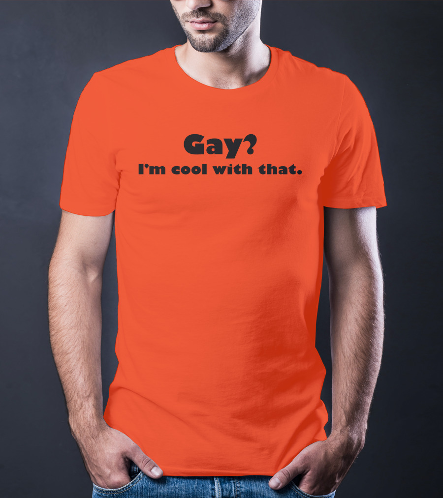 Gay? I'm Cool With That Shirts That Go Hard T-Shirt