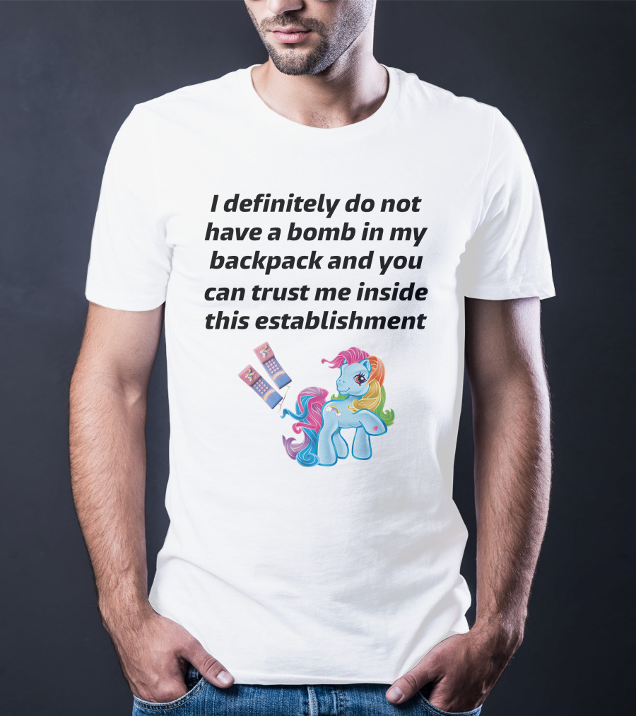 Little Pony I Definitely Do Not Have A Bomb In My Backpack Trust Me Inside This Establishment T-Shirt
