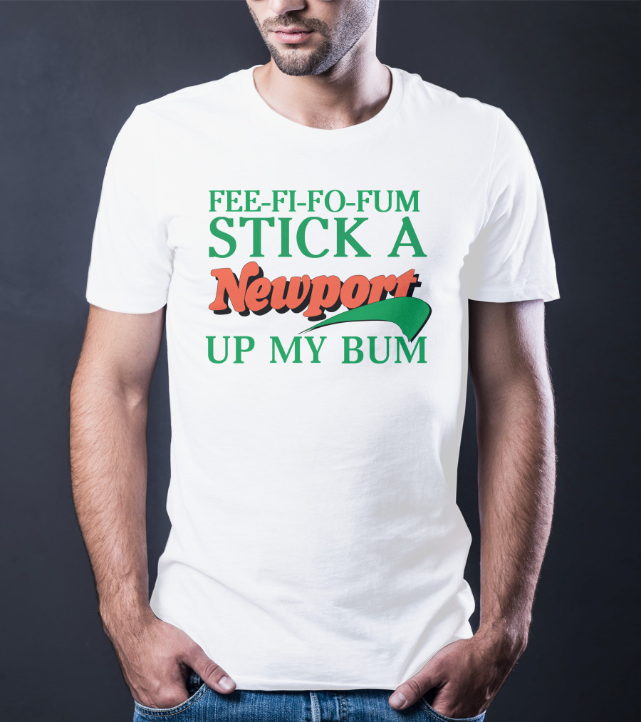 Fee Fi Fo Fum Stick A Newport Up My Bum T-Shirt