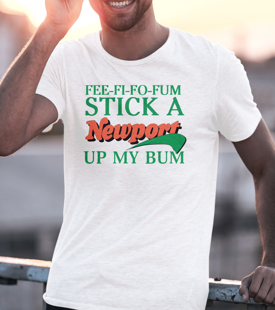 Fee Fi Fo Fum Stick A Newport Up My Bum T-Shirt