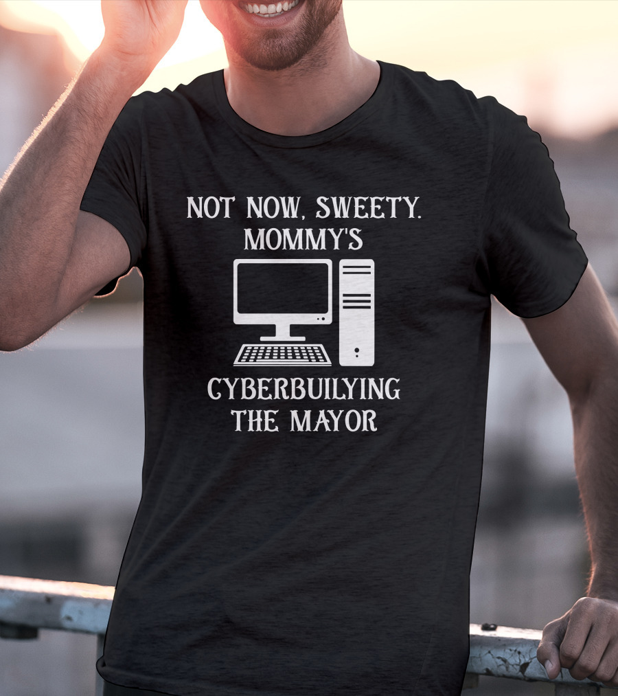 Not Now Sweety Mommy's Cyberbuilying The Mayor Computer Humor T-Shirt