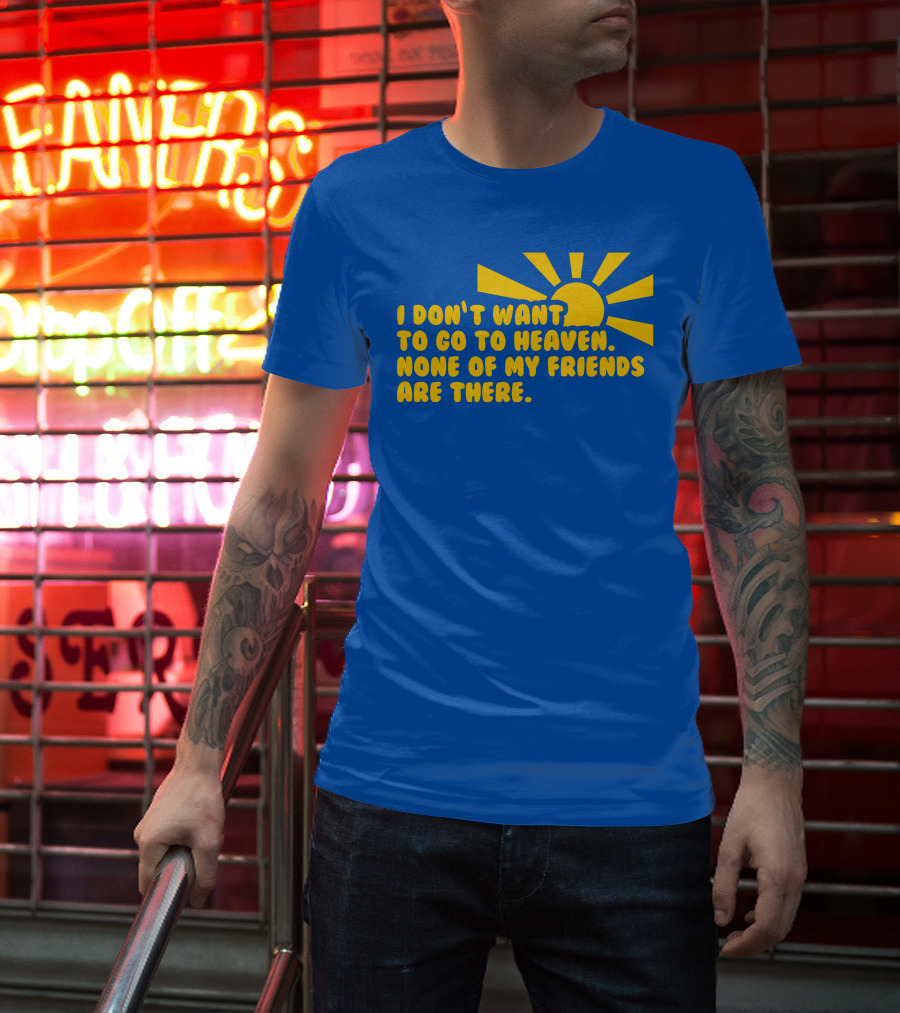 I Don't Want To Go To Heaven None Of My Friends Are There Yellow Sun T-Shirt