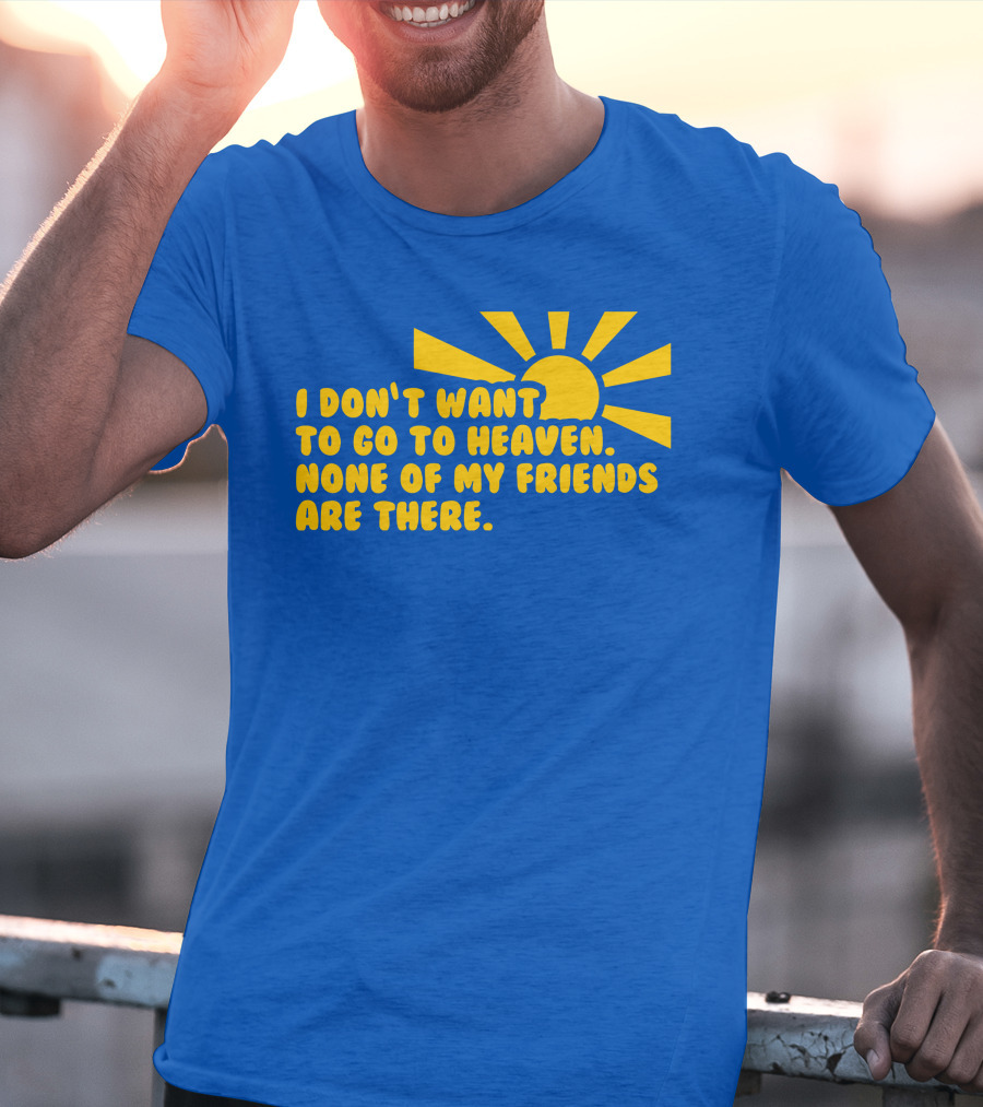 I Don't Want To Go To Heaven None Of My Friends Are There Yellow Sun T-Shirt