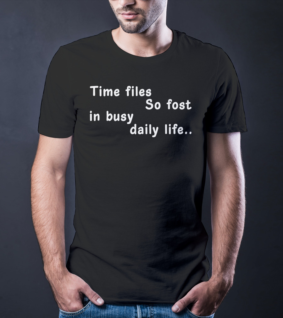 Time Files So Fost In Busy Daily Life T-Shirt