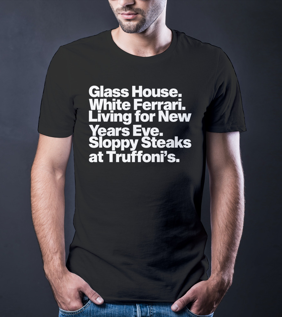 Glass House White Ferrari Living For New Years Eve Sloppy Steaks At Truffoni’s T-Shirt