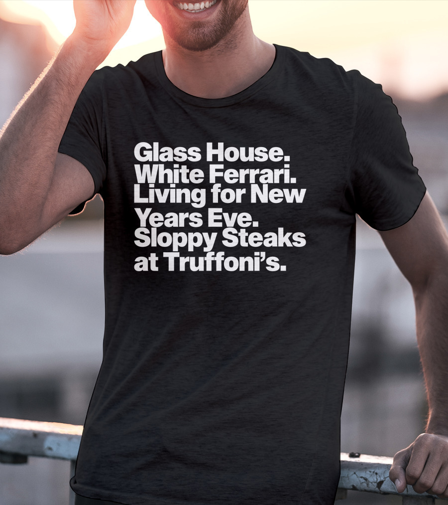 Glass House White Ferrari Living For New Years Eve Sloppy Steaks At Truffoni’s T-Shirt