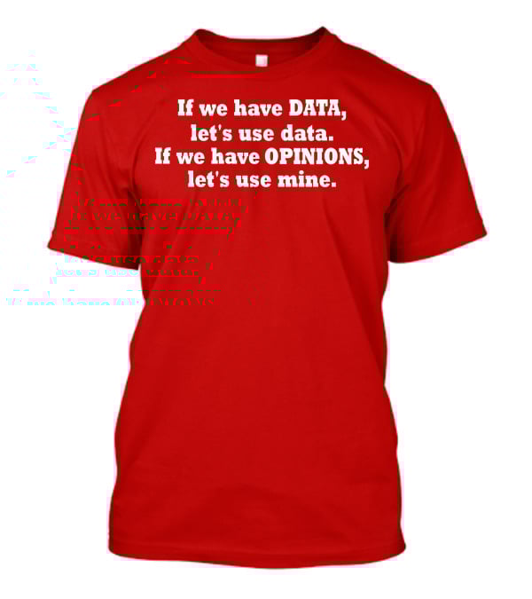 If We Have Data Let's Use Data If We Have Opinions Let's Use Mine Bold White Text On Red T-Shirt