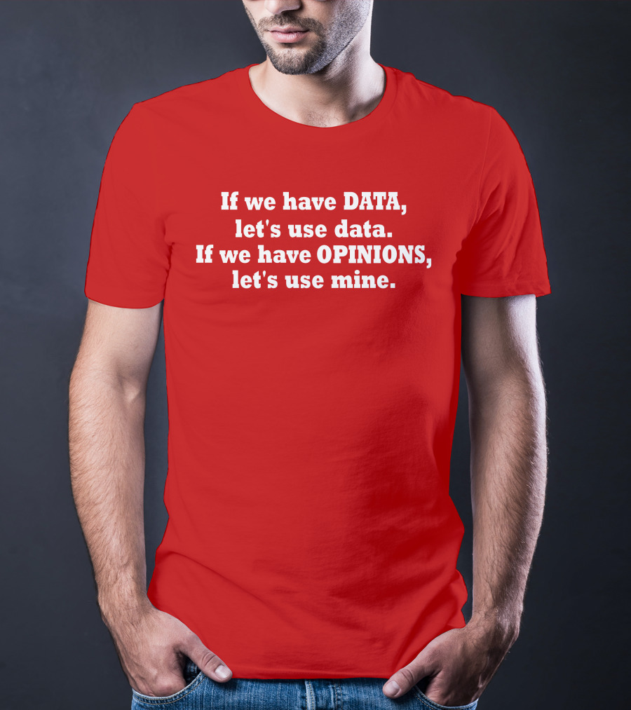 If We Have Data Let's Use Data If We Have Opinions Let's Use Mine Bold White Text On Red T-Shirt