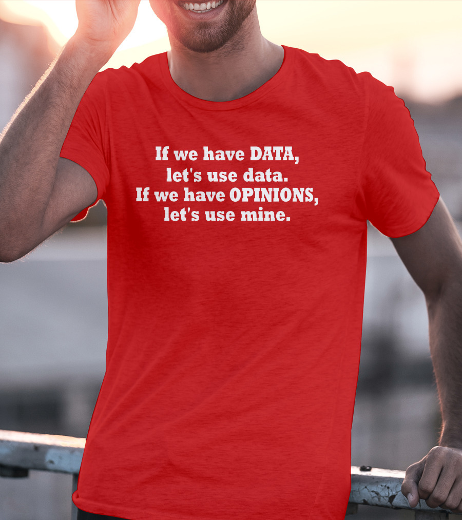 If We Have Data Let's Use Data If We Have Opinions Let's Use Mine Bold White Text On Red T-Shirt
