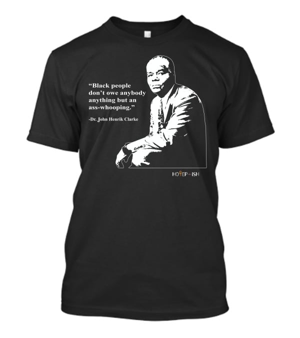 Dr. John Henrik Clarke Quote Black People Don't Owe Anybody Anything But An Ass-Whooping Hotep-ish T-Shirt