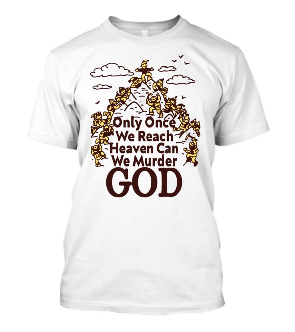 Only Once We Reach Heaven Can We Murder God T-Shirt