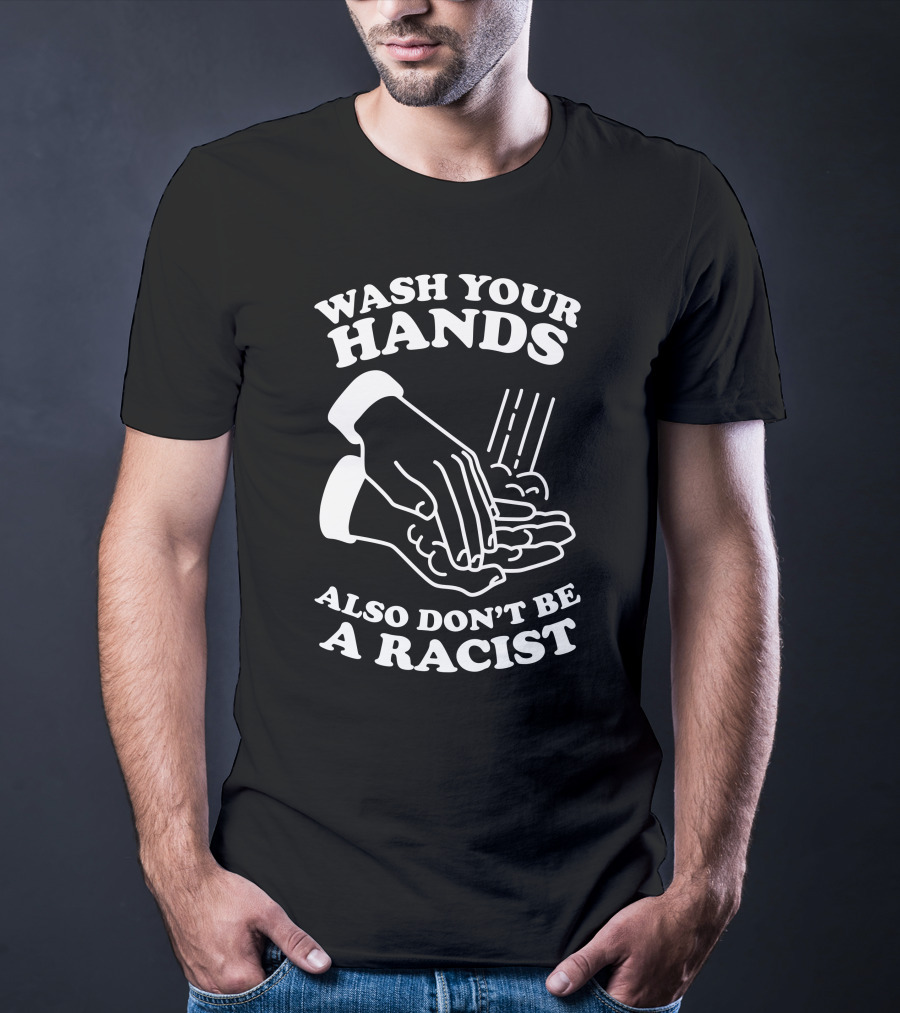 Wash Your Hands Also Don't Be A Racist T-Shirt