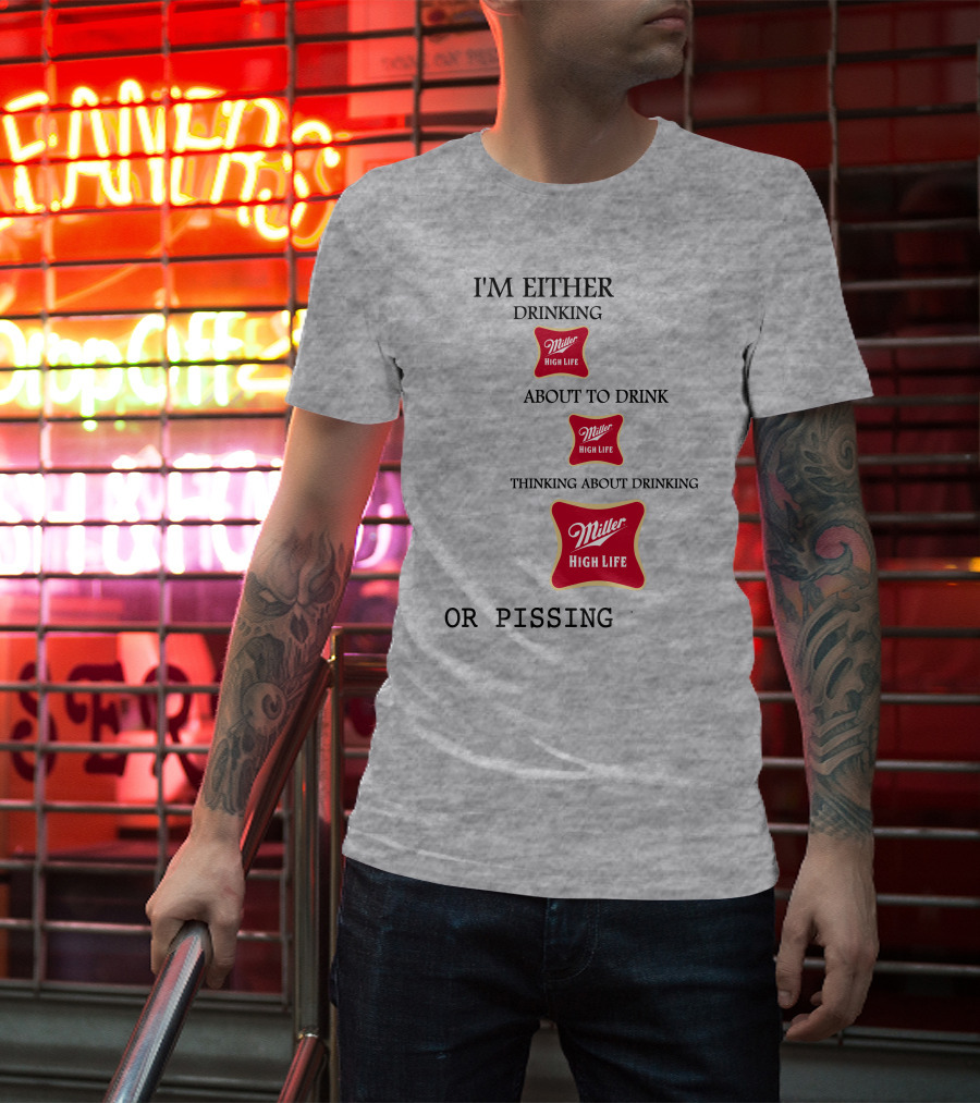 I'm Either Drinking Miller High Life About To Drink Thinking About Drinking Miller High Life Or Pissing T-Shirt