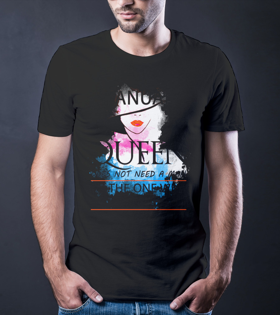A January Queen Does Not Need A Man I'm The One Who A Man Needs T-Shirt