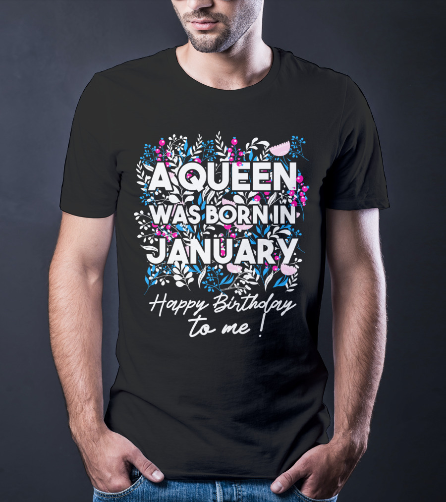 A Queen Was Born In January Happy Birthday To Me Floral T-Shirt