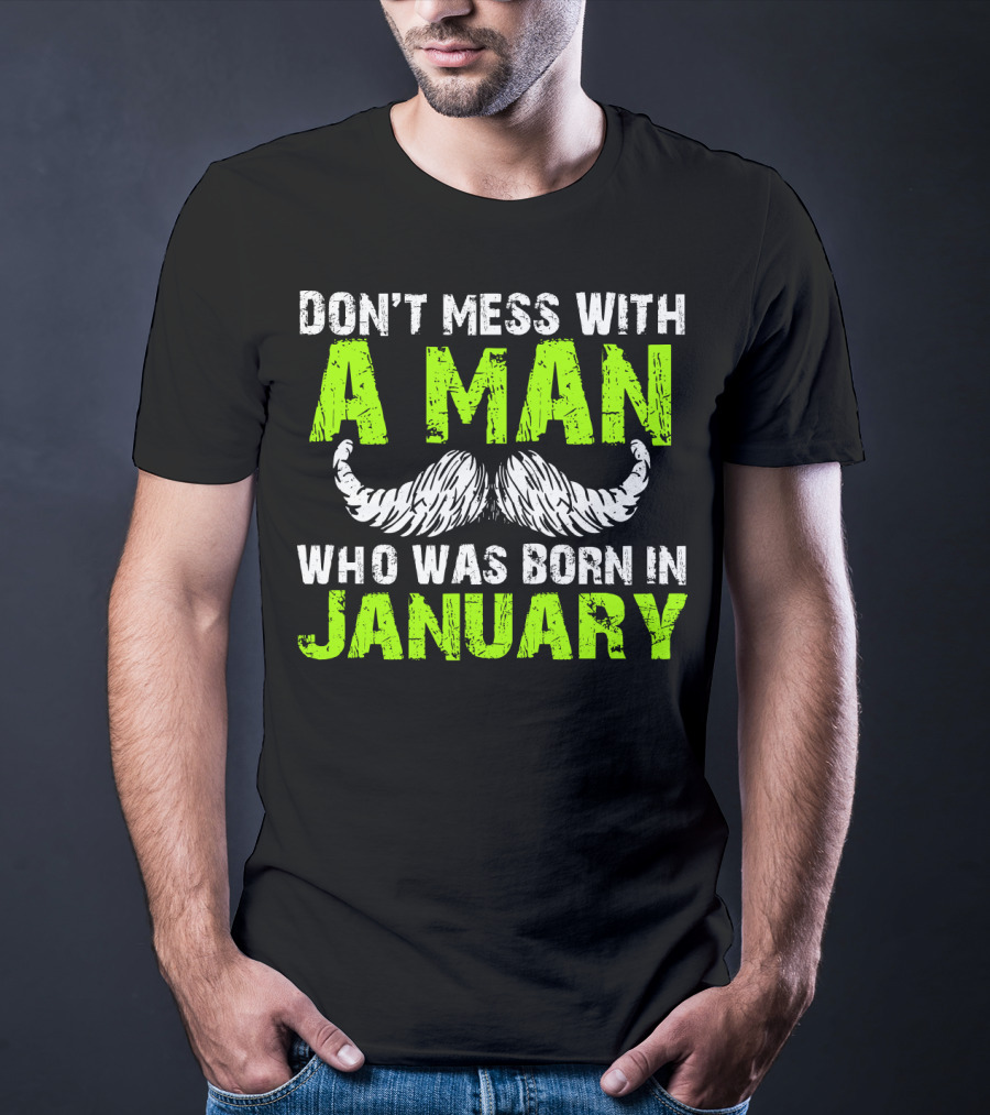 Don't Mess With A Man Who Was Born IN January T-Shirt