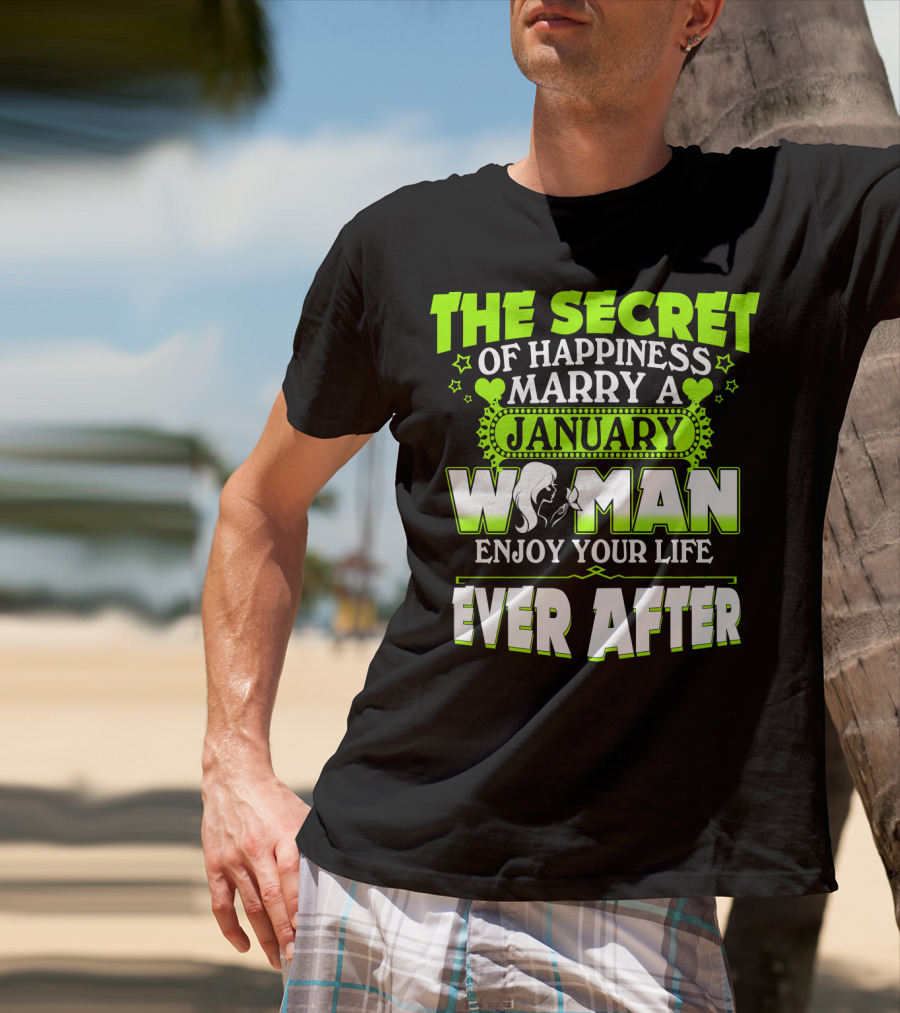 The Secret Of Happiness Marry A January Woman Enjoy Your Life Ever After T-Shirt