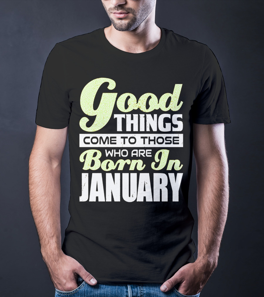 Good Things Come To Those Who Are Born In January T-Shirt