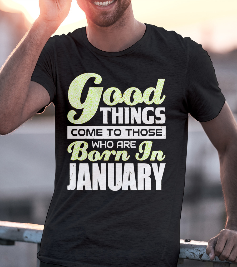 Good Things Come To Those Who Are Born In January T-Shirt