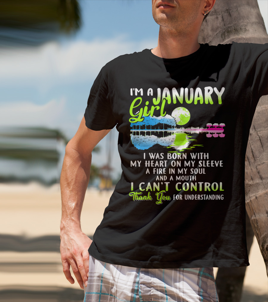 I'm A January Girl Born With My Heart On My Sleeve A Fire In My Soul And A Mouth I Can't Control Thank You For Understanding T-Shirt