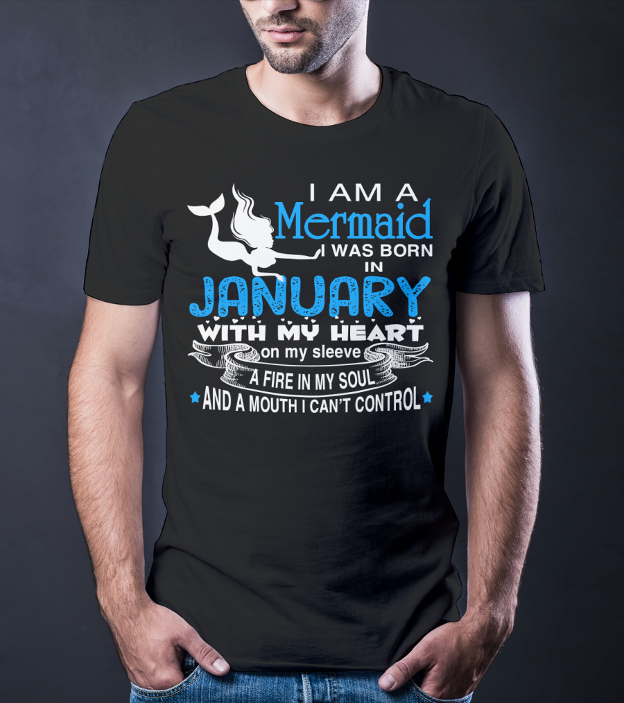 I Am A Mermaid I Was Born In January With My Heart On My Sleeve A Fire In My Soul And A Mouth I Can’t Control T-Shirt