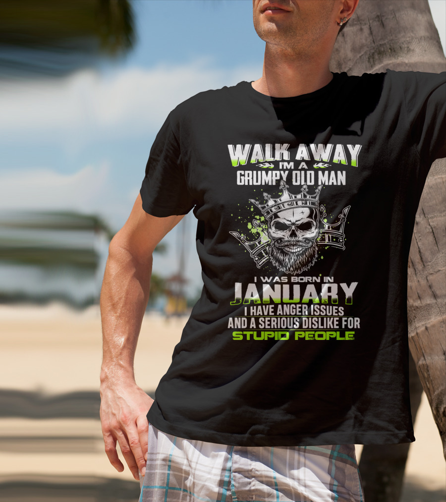 WALK AWAY I'M A GRUMPY OLD MAN I WAS BORN IN JANUARY I HAVE ANGER ISSUES AND A SERIOUS DISLIKE FOR STUPID PEOPLE T-Shirt