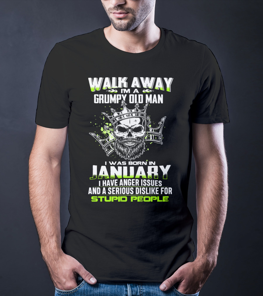 WALK AWAY I'M A GRUMPY OLD MAN I WAS BORN IN JANUARY I HAVE ANGER ISSUES AND A SERIOUS DISLIKE FOR STUPID PEOPLE T-Shirt