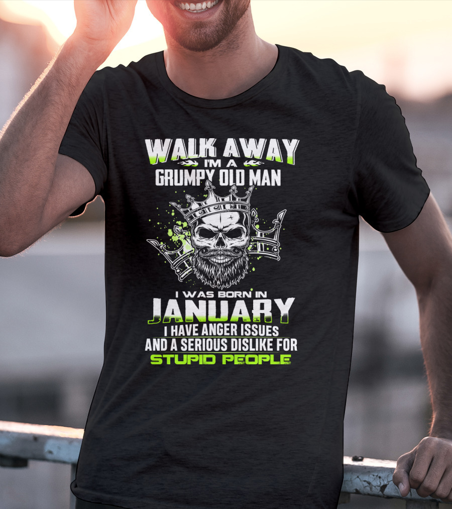 WALK AWAY I'M A GRUMPY OLD MAN I WAS BORN IN JANUARY I HAVE ANGER ISSUES AND A SERIOUS DISLIKE FOR STUPID PEOPLE T-Shirt